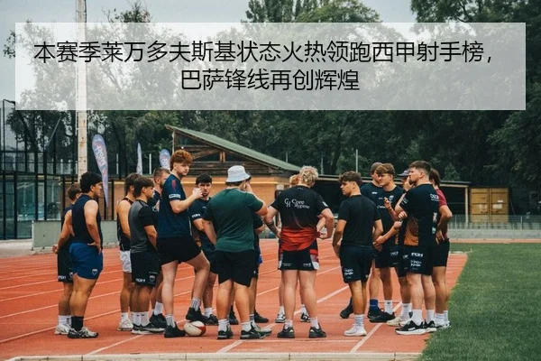 本赛季莱万多夫斯基状态火热领跑西甲射手榜，巴萨锋线再创辉煌