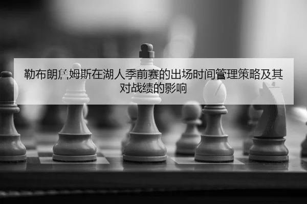 勒布朗詹姆斯在湖人季前赛的出场时间管理策略及其对战绩的影响