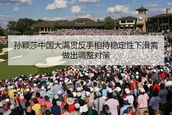 孙颖莎中国大满贯反手相持稳定性下滑需做出调整对策